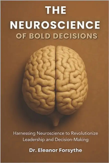 The Neuroscience of Bold Decisions: Harnessing Neuroscience to Revolutionize Leadership and Decision-Making by Blake, Jordan