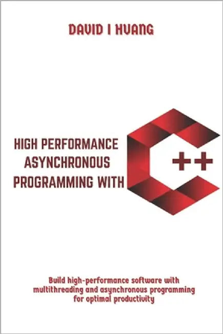 High Performance Asynchronous Programming with C++: Build high-performance software with multithreading and asynchronous programming for optimal produ by I. Huang, David