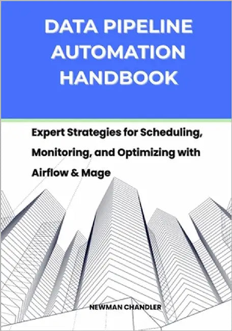 Data Pipeline Automation Handbook: Expert Strategies for Scheduling, Monitoring, and Optimizing with Airflow & Mage by Chandler, Newman