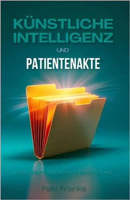 KI & Patientenakte: Intelligente und sichere Verwaltung by Franke, Felix