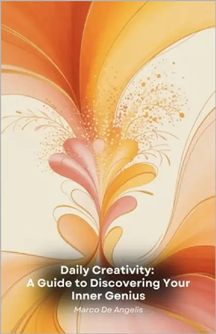 Daily Creativity: A Guide to Discovering Your Inner Genius: Practical paths and exercises to unlock your creative potential and turn ideas into realit by de Angelis, Marco