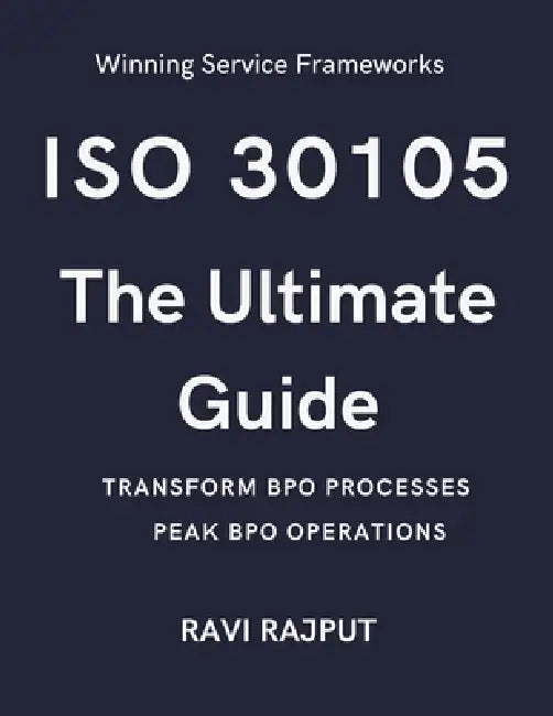 ISO 30105 The Ultimate Guide: BPO Excellence with ISO 30105 ISO/IEC 30105 Simplified Success The Art of ISO/IEC 30105 ISO/IEC 30105 for BPO Leaders Fu by Ravi Rajput
