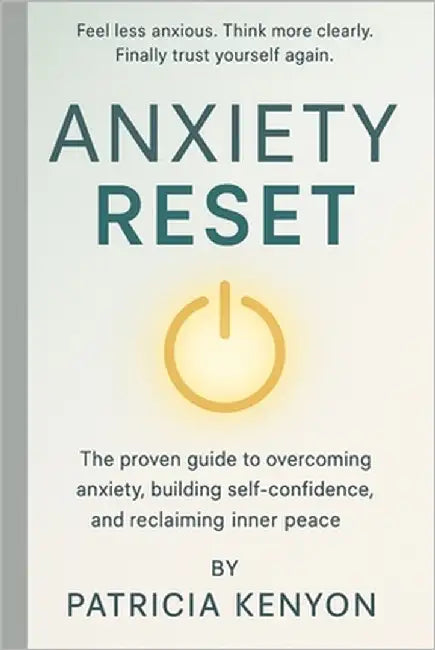 Anxiety Reset: The Proven Guide to Overcoming Anxiety, Building Self-Confidence, and Reclaiming Inner Peace by Kenyon, Patricia