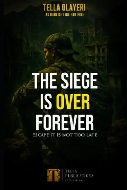 The Siege Is Over Forever: Escape It Is Not Too Late by Tella Olayeri