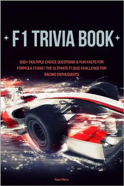 F1 Trivia Book: 500+ Multiple Choice Questions & Fun Facts for Formula 1 Fans The Ultimate F1 Quiz Challenge for Racing Enthusiasts by Pierce, Rosa