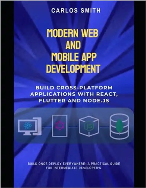 Modern web and mobile app development: Build cross-platform applications with React, flutter and Node.js by Smith, Carlos