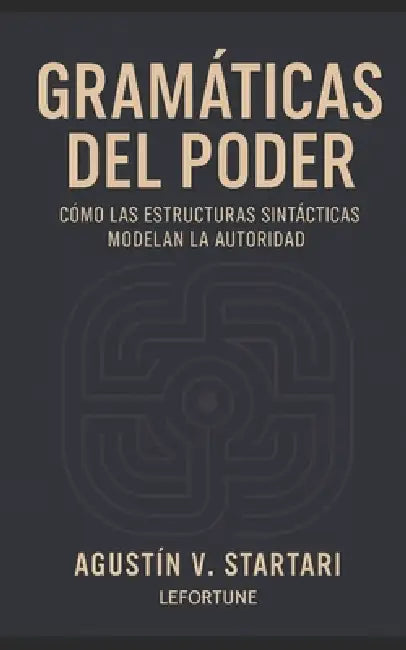 Gramáticas del Poder: Cómo las estructuras sintácticas modelan la autoridad by Agustin V. Startari