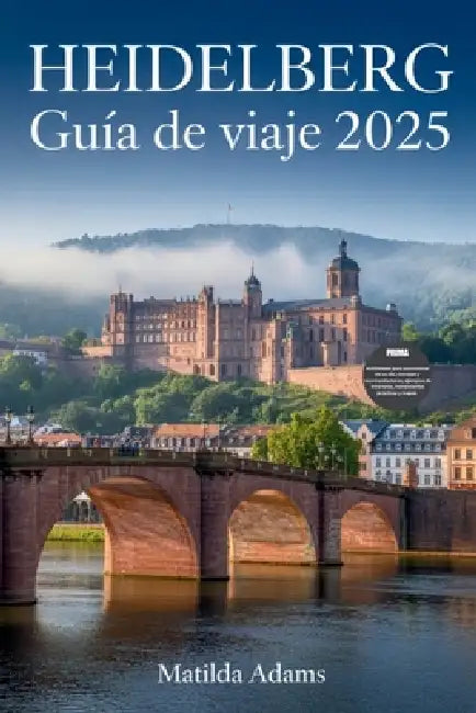 Guía de viaje de Heidelberg 2025: Descubra los mejores lugares para alojarse, comer y explorar en la ciudad universitaria más romántica de Alemania. by Matilda Adams