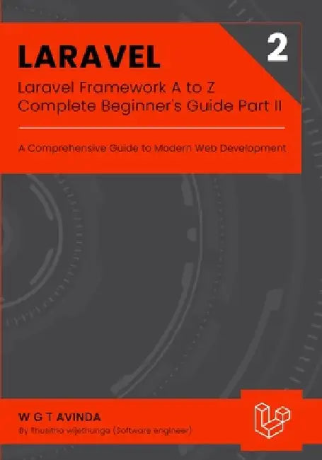 Laravel Framework A to Z - Complete Beginner's Guide Part II: A Comprehensive Guide to Modern Web Development by W. G. T. Avinda