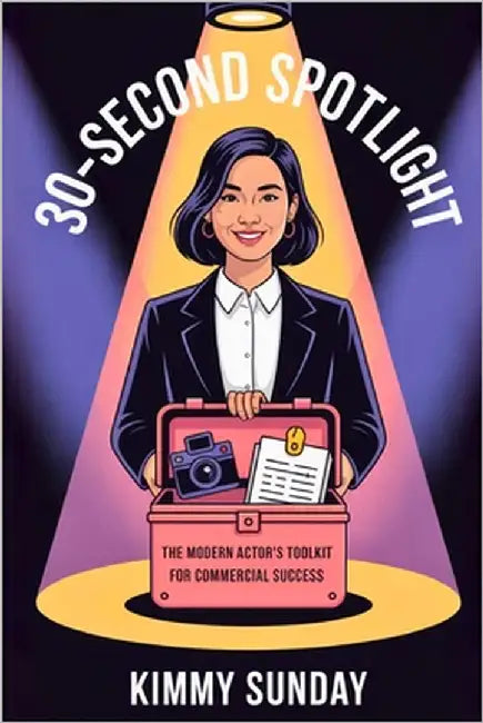 30-Second Spotlight: The Modern Actor's Toolkit for Commercial Success by Sunday, Kimmy