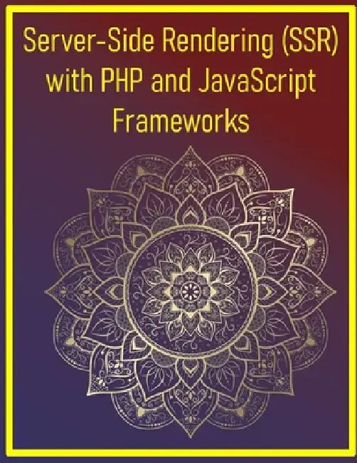 Server-Side Rendering (SSR) with PHP and JavaScript Frameworks: SSR Techniques for React, Vue.js, Laravel, Symfony and PHP Backends: Build High-Perfor by Phiquill Publishing