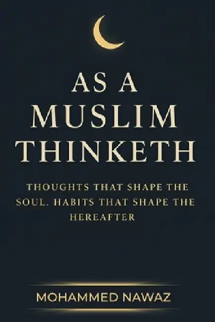 As a Muslim Thinketh: Thoughts that Shape the Soul - Habits that Shape the Hereafter by Mohammed Nawaz