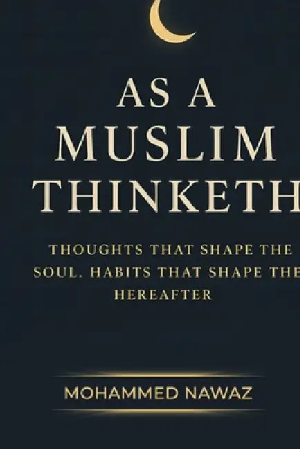 As a Muslim Thinketh: Thoughts that Shape the Soul - Habits that Shape the Hereafter by Mohammed Nawaz