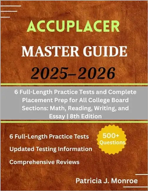 ACCUPLACER Master Guide 2025-2026: 6 Full-Length Practice Tests and Complete Placement Prep for All College Board Sections: Math, Reading, Writing, an by Monroe, Patricia J.