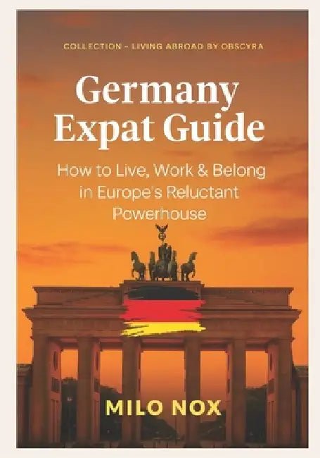 Germany Expat Guide: How to Live, Work & Belong in Europe's Reluctant Powerhouse by Milo Nox