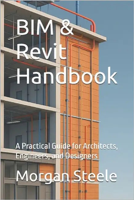 BIM & Revit Handbook: A Practical Guide for Architects, Engineers, and Designers by Steele, Morgan