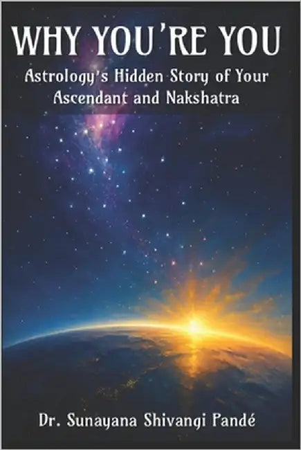 Why You're You: Astrology's Hidden Story Of Your Ascendant And Nakshatra by Shivangi Pandé, Sunayana