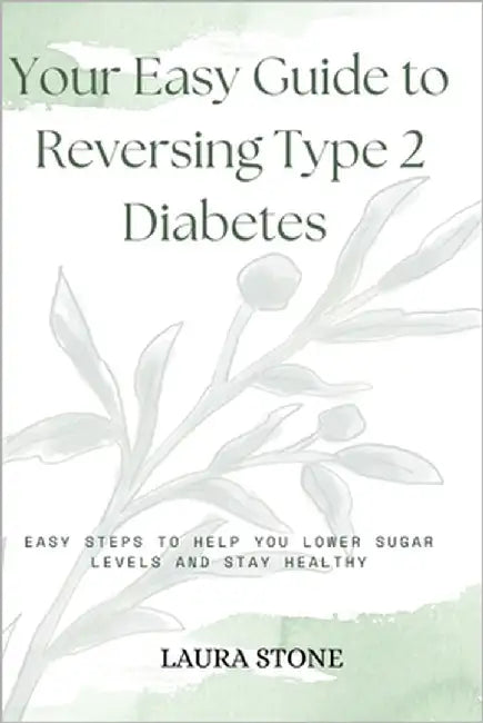 Your Easy Guide To Reversing Type 2 Diabetes: Easy Steps To Help You Lower Sugar Levels And Stay Healthy by Stone, Laura