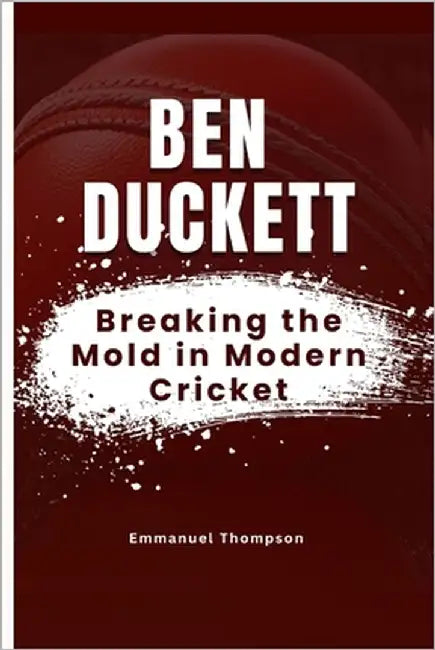 Ben Duckett: Breaking the Mold in Modern Cricket by Thompson, Emmanuel