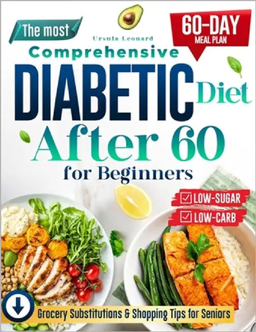 The Most Comprehensive Diabetic Diet After 60 for Beginners: Start Your Health Journey with Simple, Low-Carb, Low-Sugar Recipes - Includes a 60-Day Me by Leonard, Ursula