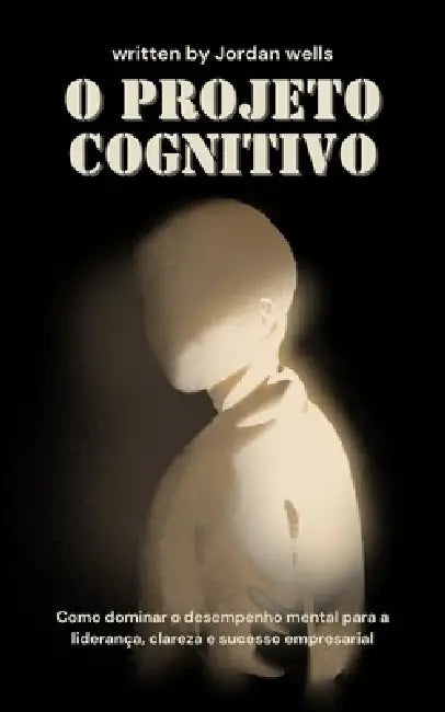O Projeto Cognitivo: Como dominar o desempenho mental para a liderança, clareza e sucesso empresarial by Jordan Wells