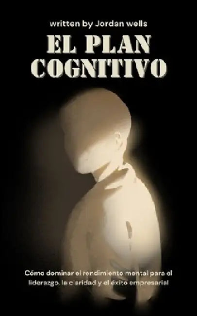 El plan cognitivo: Cómo dominar el rendimiento mental para el liderazgo, la claridad y el éxito empresarial by Jordan Wells