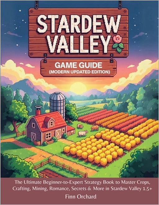 Stardew Valley Game Guide (Modern Updated Edition): The Ultimate Beginner-to-Expert Strategy Book to Master Crops, Crafting, Mining, Romance, Secrets by Finn Orchard