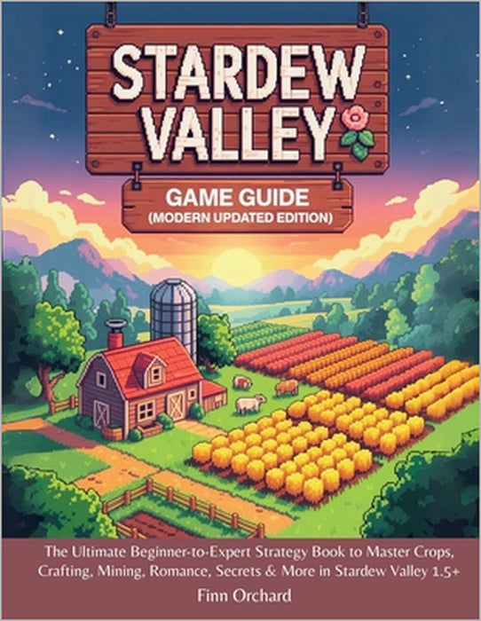 Stardew Valley Game Guide (Modern Updated Edition): The Ultimate Beginner-to-Expert Strategy Book to Master Crops, Crafting, Mining, Romance, Secrets by Finn Orchard