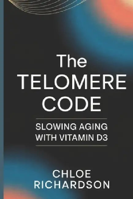 The Telomere Code: Slowing Aging with Vitamin D3 by Chloe Richardson