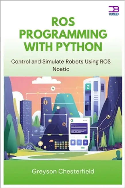 ROS Programming with Python: Control and Simulate Robots Using ROS Noetic by Chesterfield, Greyson