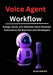 Voice Agent Workflow: Design, Build, and Optimize Voice-Enabled Automation for Business and Developers by Silas Drevan