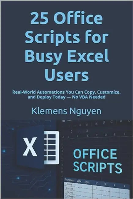 25 Office Scripts for Busy Excel Users: Real-World Automations You Can Copy, Customize, and Deploy Today - No VBA Needed by Nguyen, Klemens