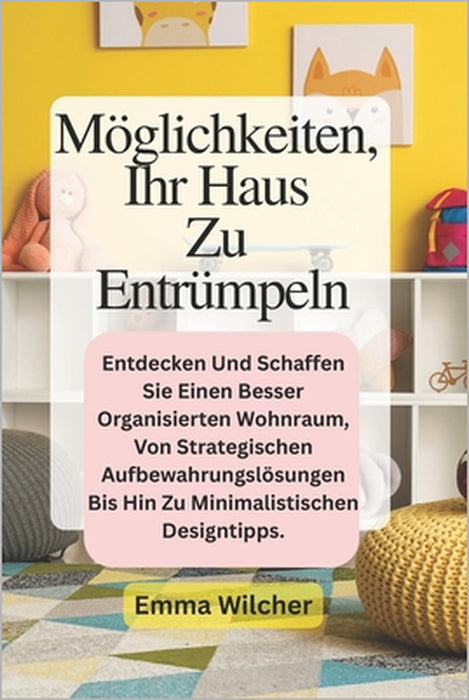 Möglichkeiten Ihr Haus Zu Entrümpeln: Entdecken Und Schaffen Sie Einen Besser Organisierten Wohnraum, Von Strategischen Aufbewahrungslösungen Bis Hin by Emma Wilcher