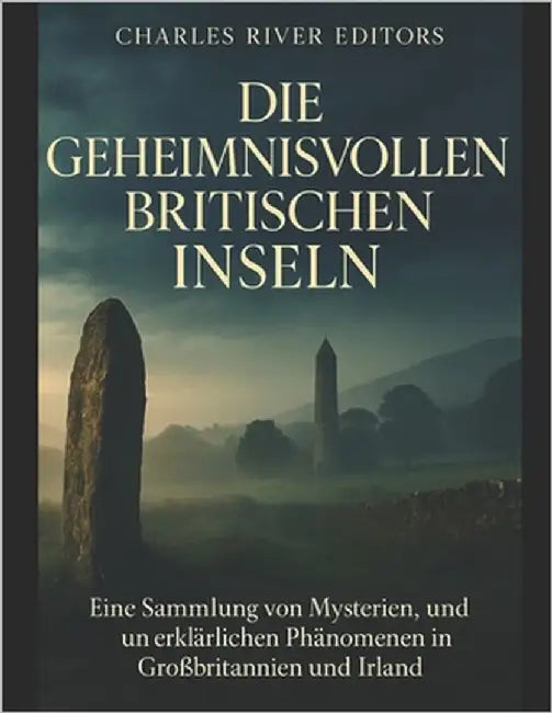 Die geheimnisvollen britischen Inseln: Eine Sammlung von Mysterien, Legenden und unerklärlichen Phänomenen in Großbritannien und Irland by Charles River