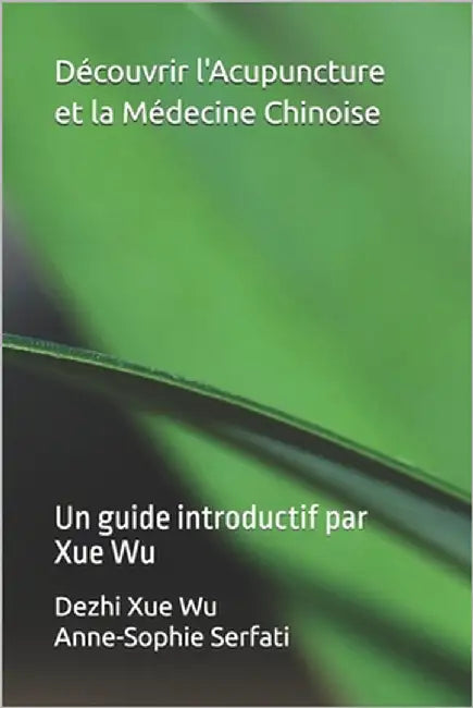 Découvrir l'Acupuncture et la Médecine Chinoise: Un guide introductif par Xue Wu by Serfati, Anne-Sophie