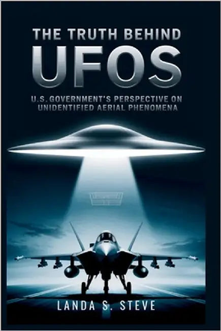 The Truth Behind UFOs: U.S. Government's Perspective on Unidentified Aerial Phenomena by S. Steve, Landa
