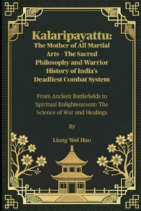 Kalaripayattu: The Mother of All Martial Arts - The Sacred Philosophy and Warrior History of  by Liang Wei Hao