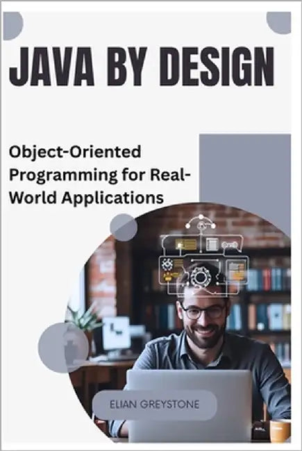 Java by Design: Object-Oriented Programming for Real-World Applications by Greystone, Elian