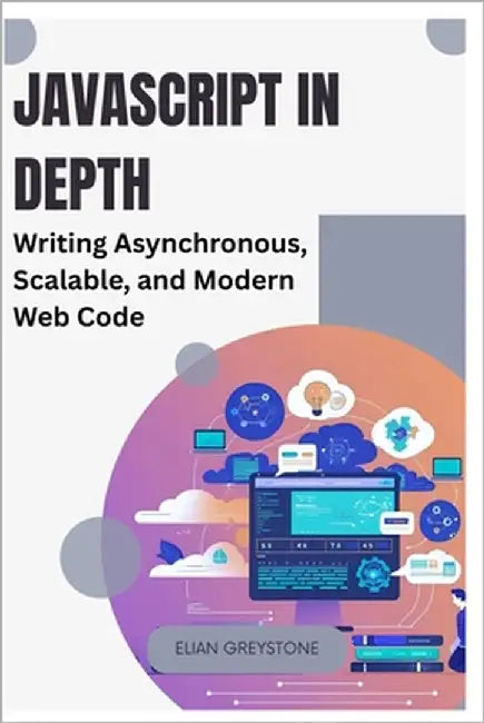 JavaScript in Depth: Writing Asynchronous, Scalable, and Modern Web Code by Greystone, Elian