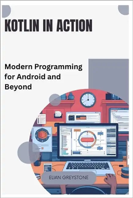 Kotlin in Action: Modern Programming for Android and Beyond by Greystone, Elian