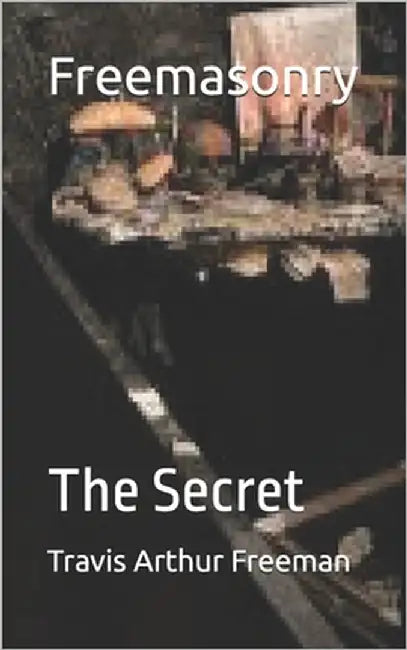 Freemasonry: The Secret by Freeman, Travis Arthur