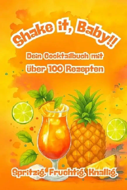 Shake it, Baby. Dein Cocktailbuch mit über 100+ Rezepten: Klassiker, Shots, Tropendrinks, Mocktails & mehr - mit Zutaten, Zubereitung & Tipps by Matthias Kosakowski