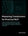 Mastering Transformers for Practical NLP: A Hands on guide to BERT, GPT, T5, LLAMA, RAG, LORA and real world NLP applications using Hugging Face, Lang by Juno Darian