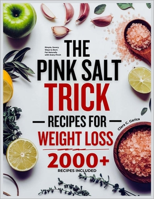 The Pink Salt Trick Recipes for Weight Loss: Simple, Savory Ways to Burn Fat Naturally with Every Pinch by Clara C. Garica