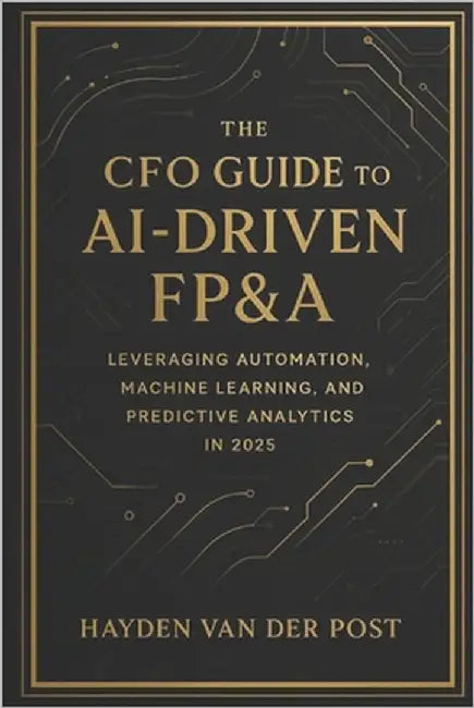 The CFO Guide to AI-Driven FP&A: Leveraging Automation, Machine Learning, and Predictive Analytics in 2025: The future of finance isn't coming, it's a by Munrow, Dany