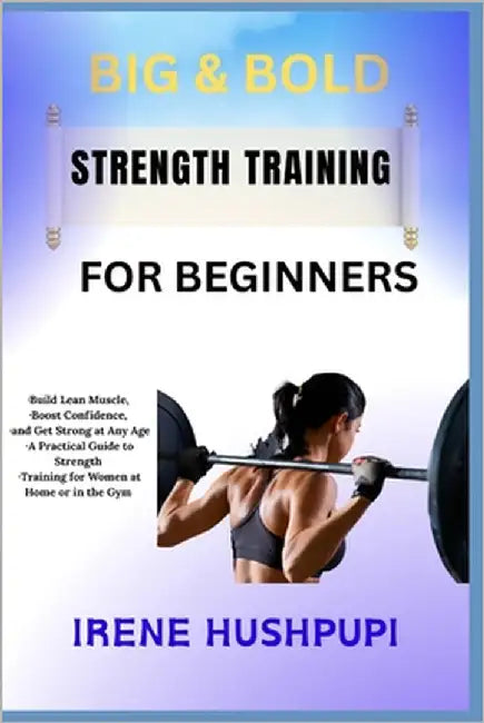 Big & Bold Strength Training for Women: -Build Lean Muscle, -Boost Confidence, -and Get Strong at Any Age -A Practical Guide to Strength -Training for by Hushpupi, Irene
