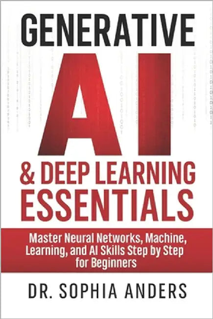 Generative AI & Deep Learning Essentials: Master Neural Networks, Machine Learning, and AI Skills Step by Step for Beginners by Sophia Anders