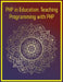 PHP in Education: Teaching Programming with PHP: A Complete Guide for Educators, Instructors, and Curriculum Designers: Classroom Strategies, Projects by Phiquill Publishing