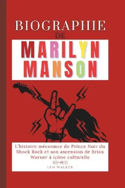 Biographie de Marilyn Manson: L'histoire méconnue du Prince Noir du Shock Rock et son ascension de Brian Warner à icône culturelle by Leo Walker