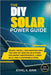 The DIY Solar Power Guide: Design, Install, and Maintain Grid-Tied and Off-Grid Solar Systems for Energy Independence, Lower Bills, and a Sustainable by Ethel K. Ginn
